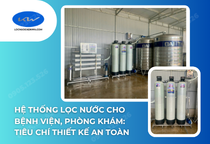 Hệ thống lọc nước cho bệnh viện, phòng khám: Tiêu chí thiết kế an toàn