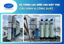 Hệ thống lọc nước cho biệt thự: Cấu hình, công suất và vị trí lắp đặt