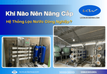 Khi Nào Nên Nâng Cấp Hệ Thống Lọc Nước Công Nghiệp? Dấu Hiệu Cần Biết