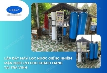 Lắp đặt máy lọc nước giếng nhiễm mặn 2000 L/h cho khách hàng tại Trà Vinh