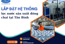 Lắp đặt hệ thống lọc nước sản xuất đóng chai tại Tân Bình – Tư vấn miễn phí, bàn giao tận nơi