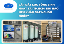 Lắp đặt lọc tổng sinh hoạt tại TP.HCM: Khi nào nên khảo sát nguồn nước?