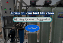 4 tiêu chí cần biết khi chọn hệ thống lọc nước tổng gia đình